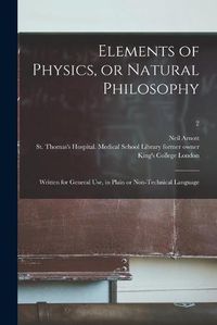 Cover image for Elements of Physics, or Natural Philosophy [electronic Resource]: Written for General Use, in Plain or Non-technical Language; 2