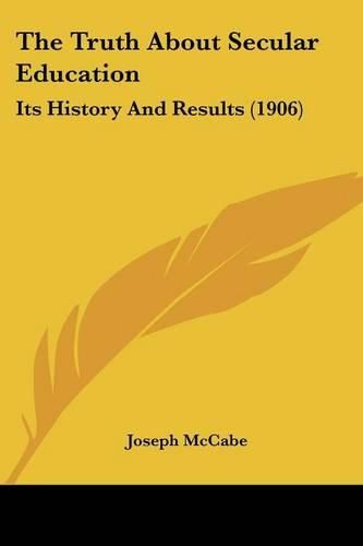 Cover image for The Truth about Secular Education: Its History and Results (1906)