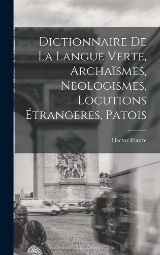 Cover image for Dictionnaire de la langue verte, archaismes, neologismes, locutions etrangeres, patois