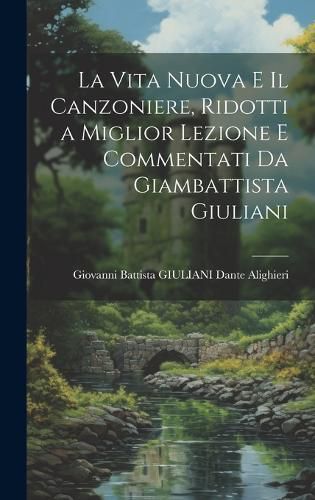 Cover image for La Vita Nuova e Il Canzoniere, Ridotti a Miglior Lezione e Commentati da Giambattista Giuliani
