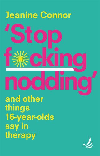 Cover image for Stop F*cking Nodding: And other things 16 year olds say in therapy