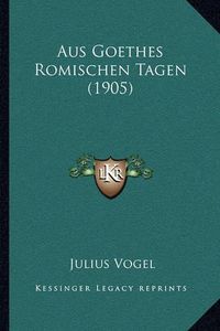 Cover image for Aus Goethes Romischen Tagen (1905)