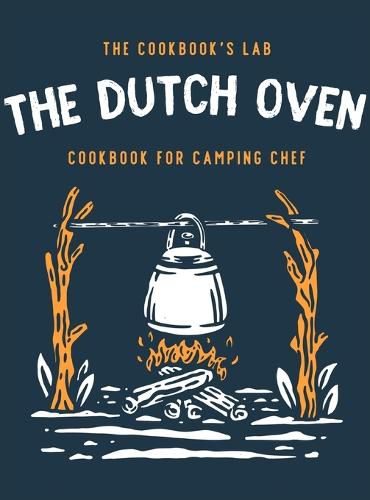 Cover image for The Dutch Oven Cookbook for Camping Chef: Over 300 fun, tasty, and easy to follow Campfire recipes for your outdoors family adventures. Enjoy cooking everything in the flames with your dutch oven