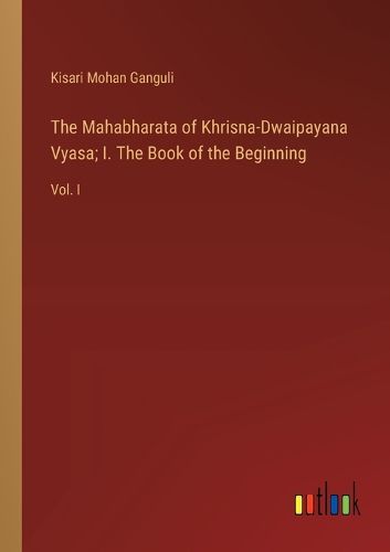 Cover image for The Mahabharata of Khrisna-Dwaipayana Vyasa; I. The Book of the Beginning