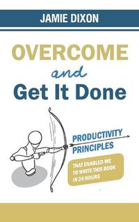 Cover image for Overcome and Get It Done: Productivity Principles That Enabled Me to Write This Book in 24 Hours