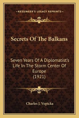 Cover image for Secrets of the Balkans: Seven Years of a Diplomatist's Life in the Storm Center of Europe (1921)