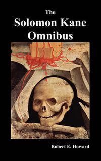 Cover image for The Solomon Kane Omnibus: Skulls in the Stars, The Footfalls Within, The Moon of Skulls, The Hills of the Dead,Wings in the Night, Rattle of Bones, Red Shadows