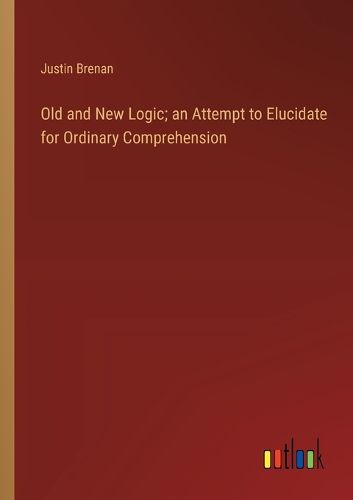 Cover image for Old and New Logic; an Attempt to Elucidate for Ordinary Comprehension