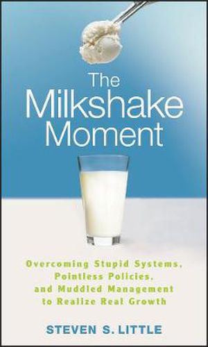 Cover image for The Milkshake Moment: Overcoming Stupid Systems, Pointless Policies and Muddled Management to Realize Real Growth