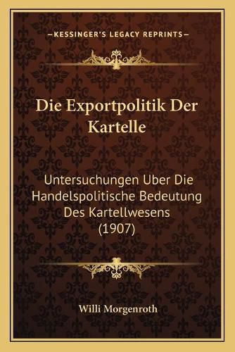 Cover image for Die Exportpolitik Der Kartelle: Untersuchungen Uber Die Handelspolitische Bedeutung Des Kartellwesens (1907)