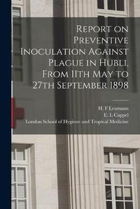 Cover image for Report on Preventive Inoculation Against Plague in Hubli, From 11th May to 27th September 1898