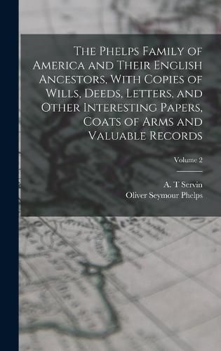 The Phelps Family of America and Their English Ancestors, With Copies of Wills, Deeds, Letters, and Other Interesting Papers, Coats of Arms and Valuable Records; Volume 2