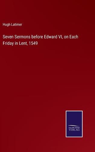 Seven Sermons before Edward VI, on Each Friday in Lent, 1549