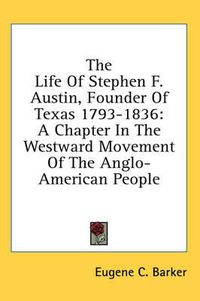 Cover image for The Life of Stephen F. Austin, Founder of Texas 1793-1836: A Chapter in the Westward Movement of the Anglo-American People