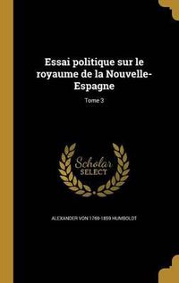 Cover image for Essai Politique Sur Le Royaume de La Nouvelle-Espagne; Tome 3