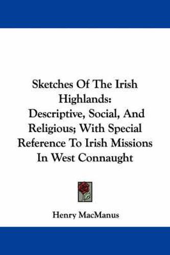 Cover image for Sketches of the Irish Highlands: Descriptive, Social, and Religious; With Special Reference to Irish Missions in West Connaught