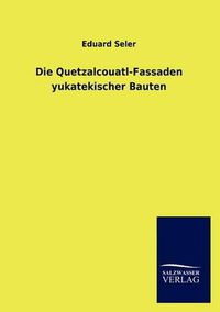 Cover image for Die Quetzalcouatl-Fassaden yukatekischer Bauten