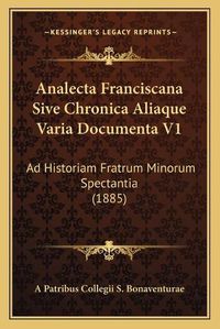 Cover image for Analecta Franciscana Sive Chronica Aliaque Varia Documenta V1: Ad Historiam Fratrum Minorum Spectantia (1885)