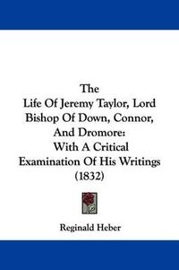 Cover image for The Life of Jeremy Taylor, Lord Bishop of Down, Connor, and Dromore: With a Critical Examination of His Writings (1832)