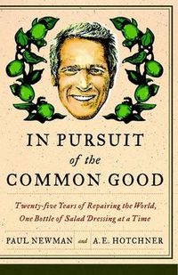 Cover image for In Pursuit of the Common Good: Twenty-Five Years of Improving the World, One Bottle of Salad Dressing at a Time