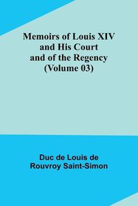 Cover image for Memoirs of Louis XIV and His Court and of the Regency (Volume 03)