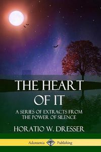 Cover image for The Heart of It: A Series of Extracts from the Power of Silence