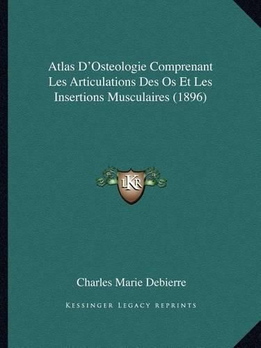 Atlas D'Osteologie Comprenant Les Articulations Des OS Et Les Insertions Musculaires (1896)