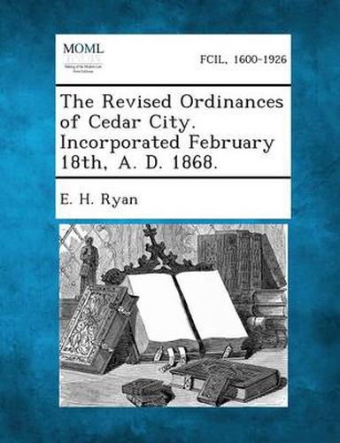 Cover image for The Revised Ordinances of Cedar City. Incorporated February 18th, A. D. 1868.