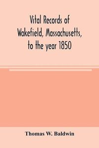 Cover image for Vital records of Wakefield, Massachusetts, to the year 1850