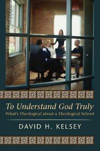 Cover image for To Understand God Truly: What's Theological about a Theological School