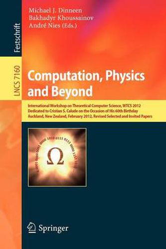 Cover image for Computation, Physics and Beyond: International Workshop on Theoretical Computer Science, WTCS 2012, Dedicated to Cristian S. Calude on the Occasion of His 60th Birthday, Auckland, New Zealand, February 21-24, 2012, Revised Selected and Invited Papers