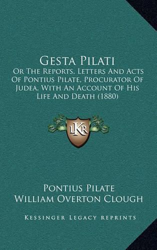 Cover image for Gesta Pilati: Or the Reports, Letters and Acts of Pontius Pilate, Procurator of Judea, with an Account of His Life and Death (1880)