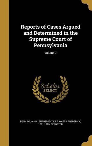 Cover image for Reports of Cases Argued and Determined in the Supreme Court of Pennsylvania; Volume 7