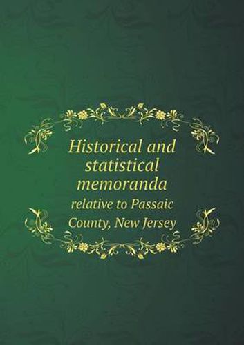 Cover image for Historical and statistical memoranda relative to Passaic County, New Jersey