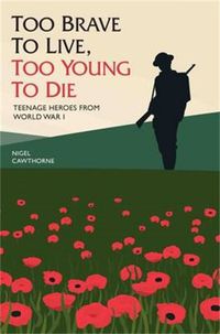 Cover image for Too Brave to Live, Too Young to Die: Teenage Heroes from World War I