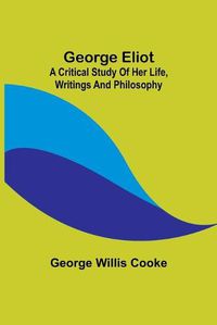Cover image for George Eliot; a Critical Study of Her Life, Writings and Philosophy