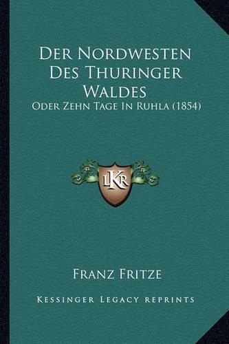 Cover image for Der Nordwesten Des Thuringer Waldes: Oder Zehn Tage in Ruhla (1854)