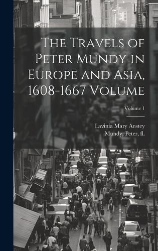 Cover image for The Travels of Peter Mundy in Europe and Asia, 1608-1667 Volume; Volume 1