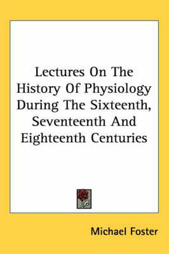 Cover image for Lectures on the History of Physiology During the Sixteenth, Seventeenth and Eighteenth Centuries