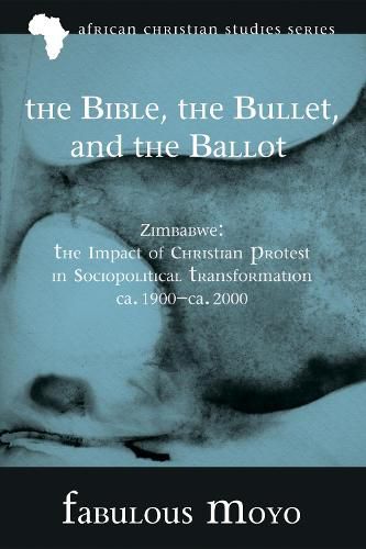 Cover image for The Bible, the Bullet, and the Ballot: Zimbabwe: The Impact of Christian Protest in Sociopolitical Transformation, Ca. 1900-Ca. 2000