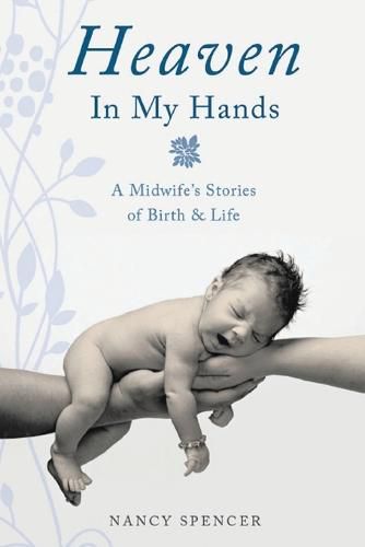 Cover image for Heaven in My Hands: A Midwife's Stories of Birth & Life