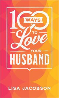Cover image for 100 Ways to Love Your Husband - The Simple, Powerful Path to a Loving Marriage