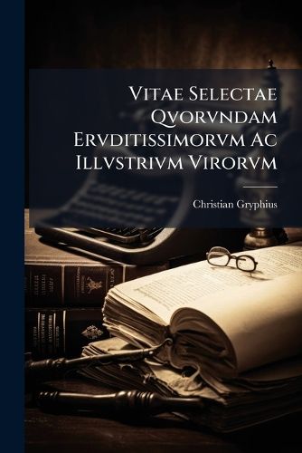 Cover image for Vitae Selectae Qvorvndam Ervditissimorvm AC Illvstrivm Virorvm: UT Et Helenae Cornarae Et Cassandrae Fidelis, a Clarissimis Viris Scriptae Et Antehac Separatim Editae, Denuo OB Summam Raritatem Et Praestantiam Recusae, AC in Unum Volumen Redactae