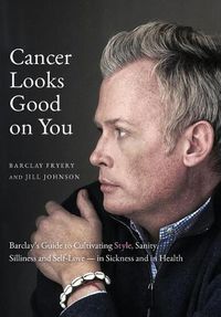 Cover image for Cancer Looks Good on You: Barclay's Guide to Cultivating Style, Sanity, Silliness and Self-Love-in Sickness and in Health