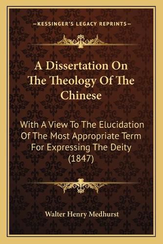 A Dissertation on the Theology of the Chinese: With a View to the Elucidation of the Most Appropriate Term for Expressing the Deity (1847)