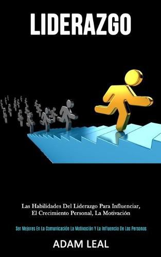 Cover image for Liderazgo: Las habilidades del liderazgo para influenciar, el crecimiento personal, la motivacion (Ser mejores en la comunicacion, la motivacion y la influencia de las personas)