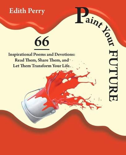 Cover image for Paint Your Future: 66 Inspirational Poems and Devotions: Read Them, Share Them, and Let Them Transform Your Life.