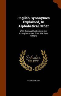 Cover image for English Synonymes Explained, in Alphabetical Order: With Copious Illustrations and Examples Drawn from the Best Writers