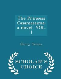 Cover image for The Princess Casamassima: A Novel. Vol. I - Scholar's Choice Edition