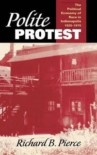 Cover image for Polite Protest: The Political Economy of Race in Indianapolis, 1920-1970